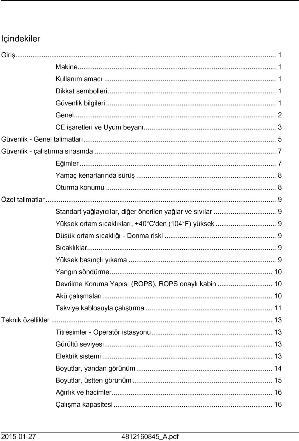 .. 9 Yüksek ortam sıcaklıkları, +40 C'den (04 F) yüksek... 9 Düşük ortam sıcaklığı - Donma riski... 9 Sıcaklıklar... 9 Yüksek basınçlı yıkama... 9 Yangın söndürme.