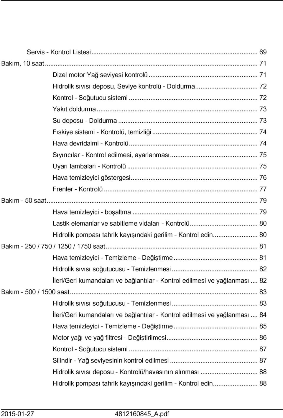 .. 75 Hava temizleyici göstergesi... 76 Frenler - Kontrolü... 77 Bakım - 50 saat... 79 Hava temizleyici - boşaltma... 79 Lastik elemanlar ve sabitleme vidaları - Kontrolü.