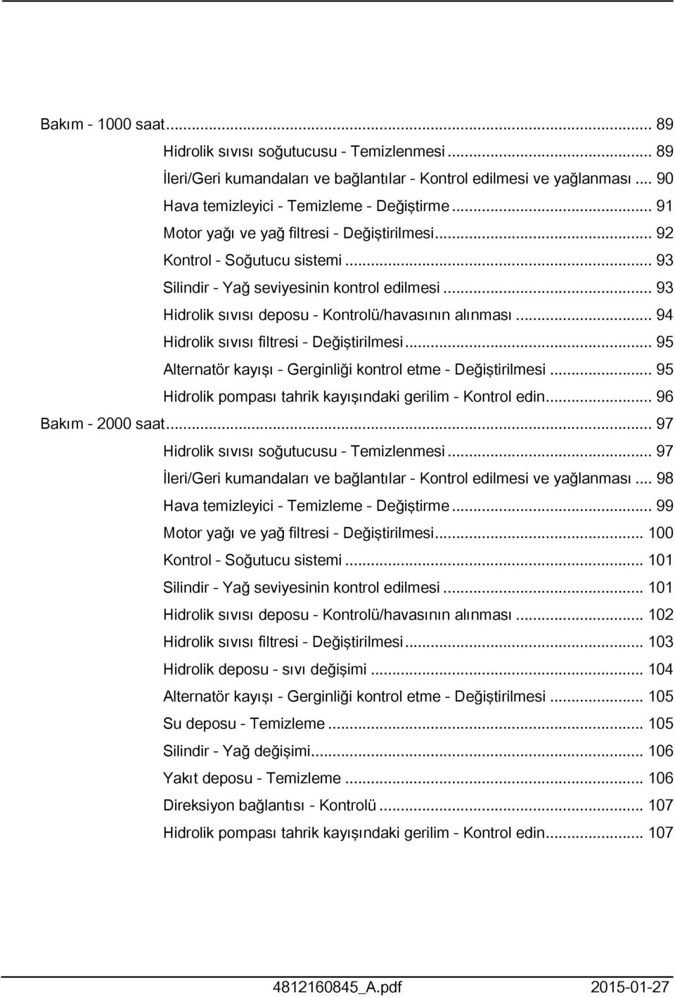 .. 94 Hidrolik sıvısı filtresi - Değiştirilmesi... 95 Alternatör kayışı - Gerginliği kontrol etme - Değiştirilmesi... 95 Hidrolik pompası tahrik kayışındaki gerilim - Kontrol edin.