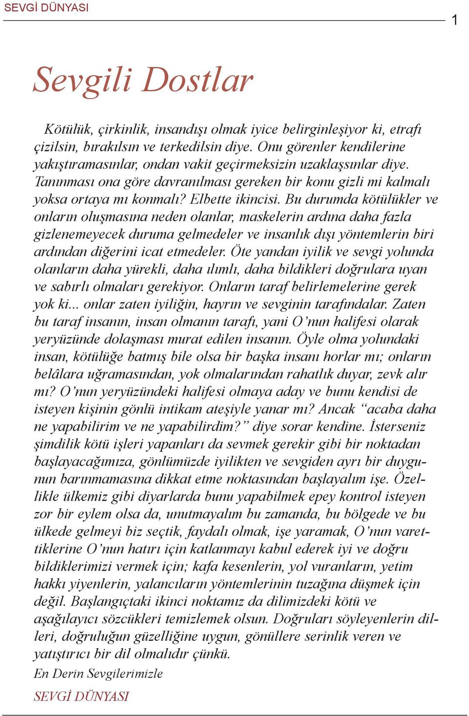 Bu durumda kötülükler ve onlarýn oluþmasýna neden olanlar, maskelerin ardýna daha fazla gizlenemeyecek duruma gelmedeler ve insanlýk dýþý yöntemlerin biri ardýndan diðerini icat etmedeler.