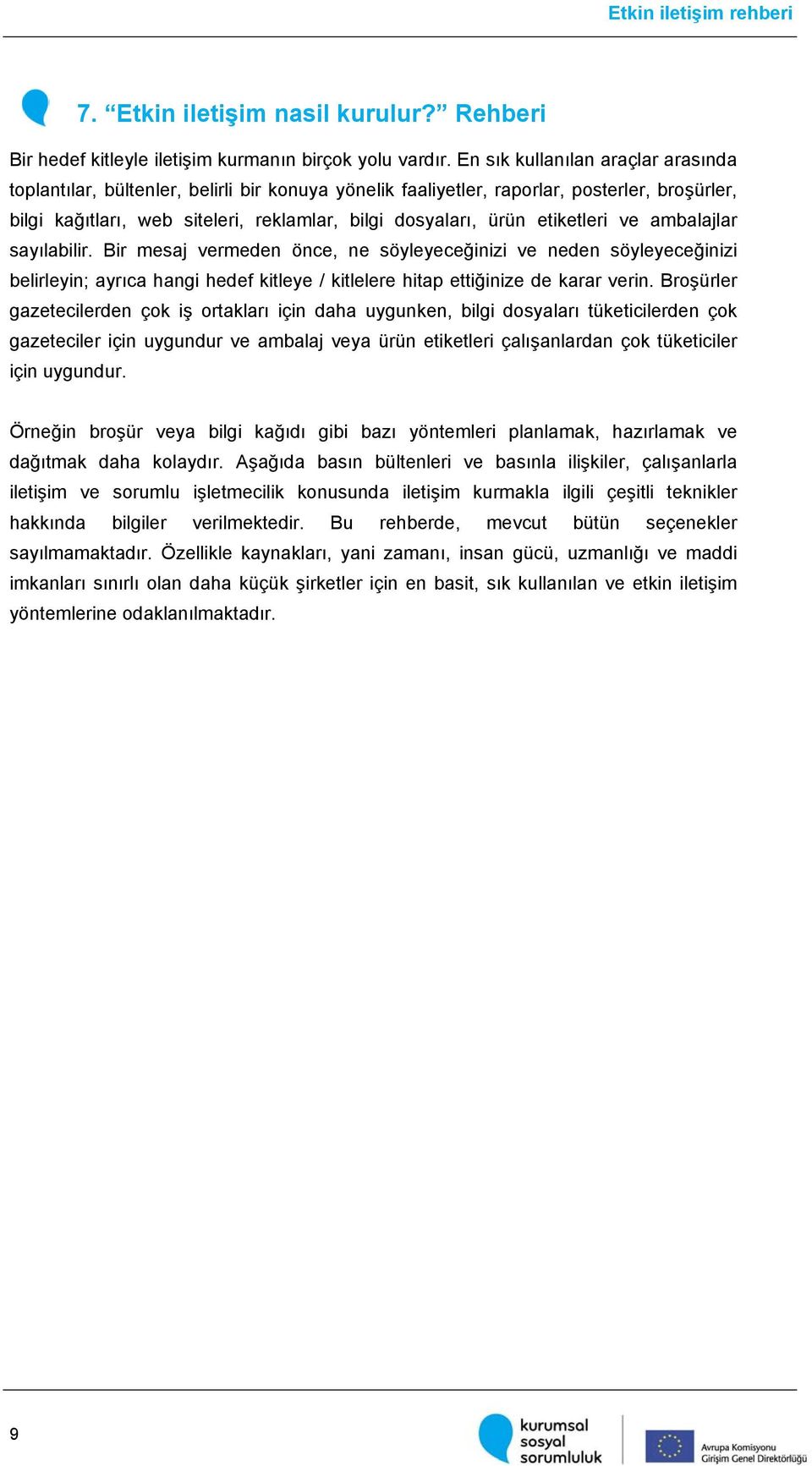 etiketleri ve ambalajlar sayılabilir. Bir mesaj vermeden önce, ne söyleyeceğinizi ve neden söyleyeceğinizi belirleyin; ayrıca hangi hedef kitleye / kitlelere hitap ettiğinize de karar verin.