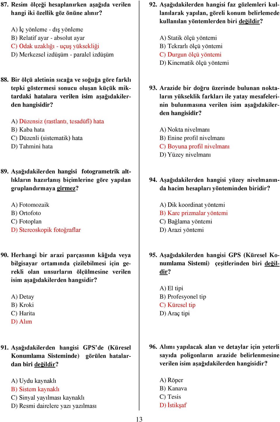 Bir ölçü aletinin sıcağa ve soğuğa göre farklı tepki göstermesi sonucu oluşan küçük miktardaki hatalara verilen isim aşağıdakilerden A) Düzensiz (rastlantı, tesadüfî) hata B) Kaba hata C) Düzenli