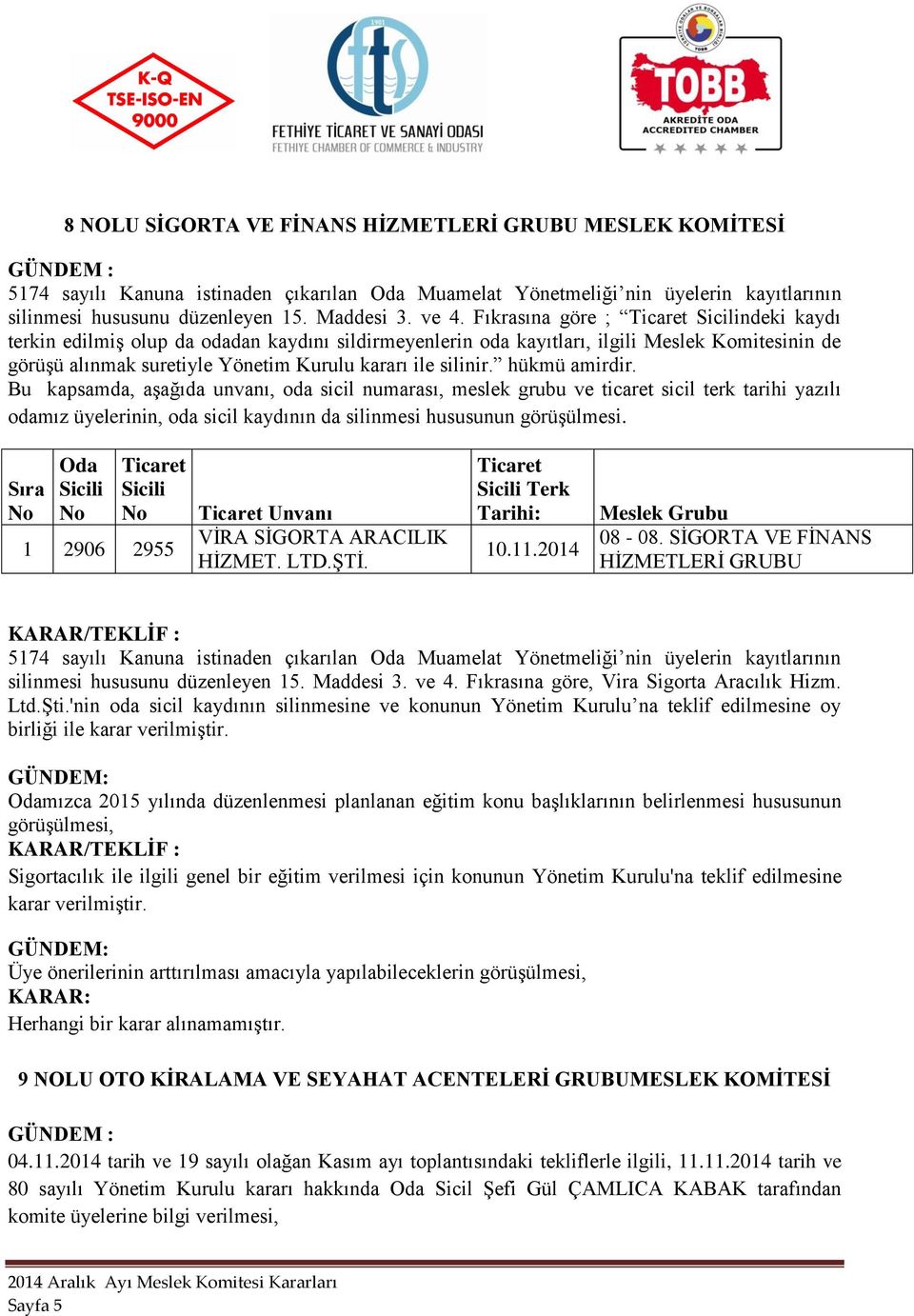 SİGORTA VE FİNANS HİZMETLERİ GRUBU silinmesi hususunu düzenleyen 15. Maddesi 3. ve 4. Fıkrasına göre, Vira Sigorta Aracılık Hizm. Ltd.Şti.