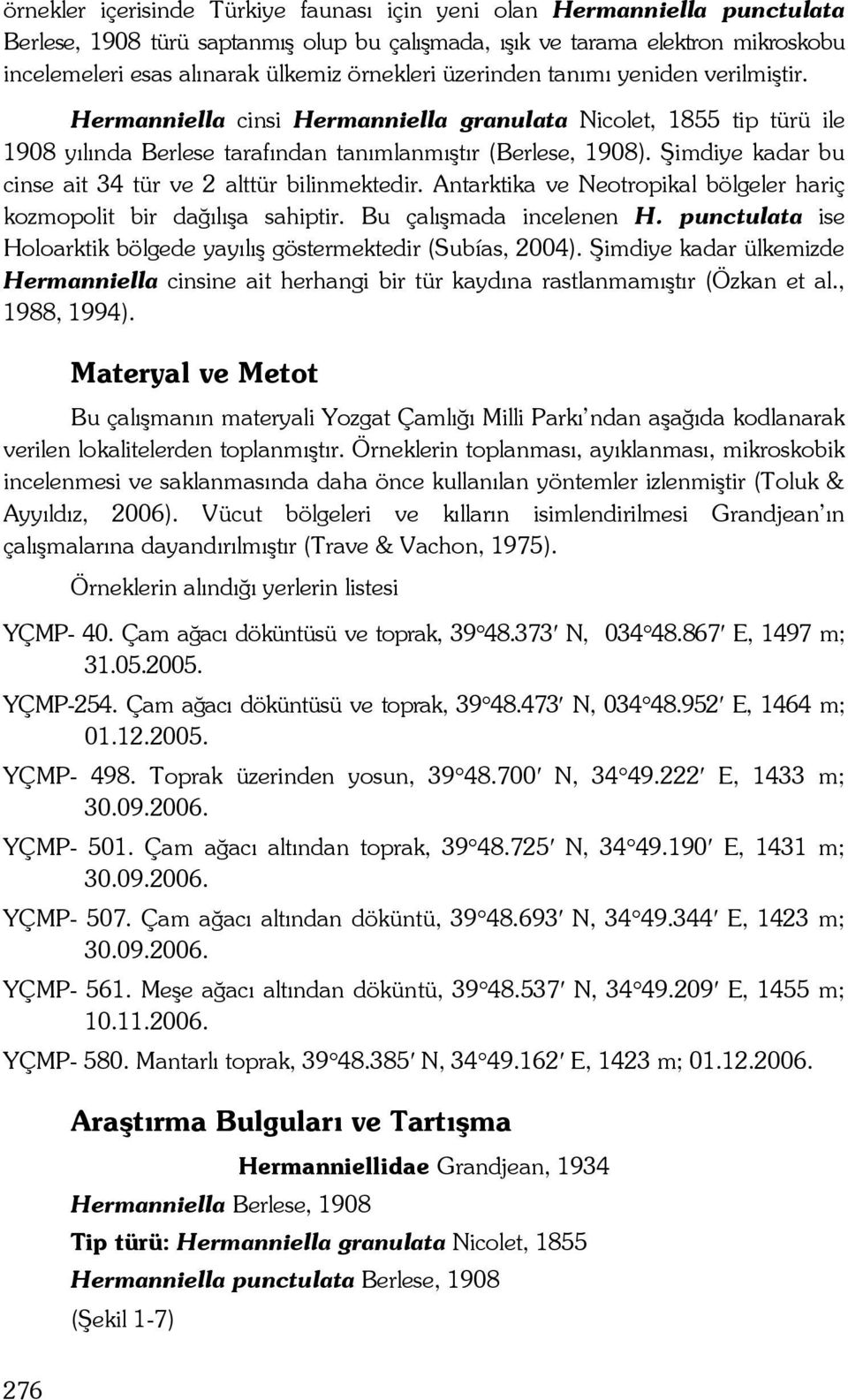 Şimdiye kadar bu cinse ait 34 tür ve 2 alttür bilinmektedir. Antarktika ve Neotropikal bölgeler hariç kozmopolit bir dağılışa sahiptir. Bu çalışmada incelenen H.