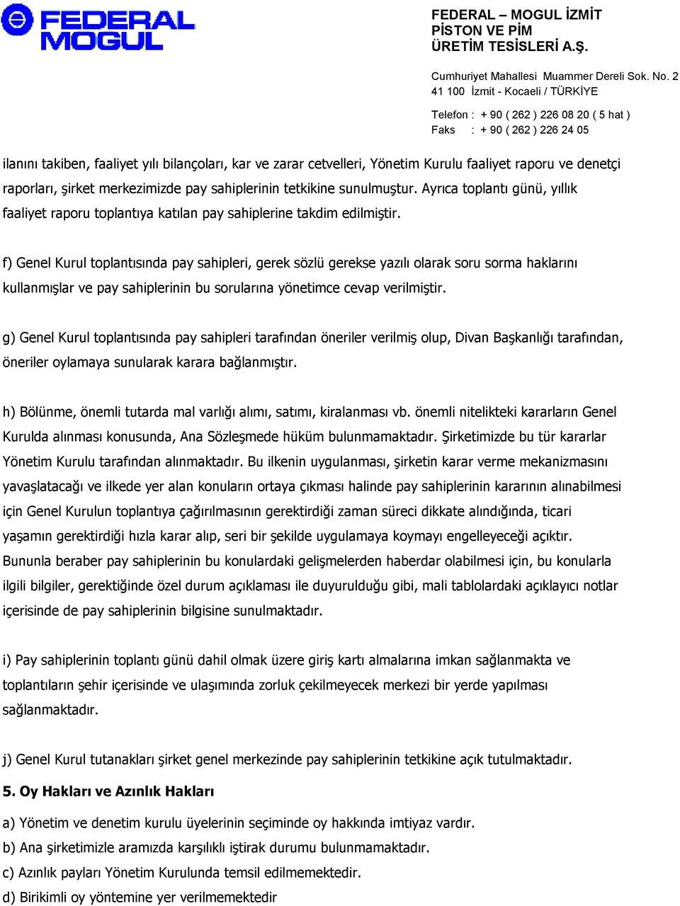 f) Genel Kurul toplantısında pay sahipleri, gerek sözlü gerekse yazılı olarak soru sorma haklarını kullanmışlar ve pay sahiplerinin bu sorularına yönetimce cevap verilmiştir.