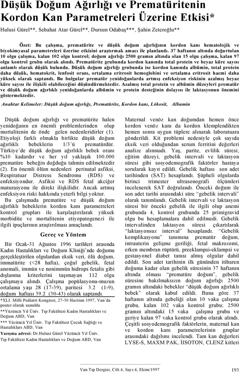 37 haftanın altında doğurtulan 10 olgu çalışma, kalan 102 olgu kontrol; doğum ağırlığı 2500 gramın altında olan 15 olgu çalışma, kalan 97 olgu kontrol grubu olarak alındı.