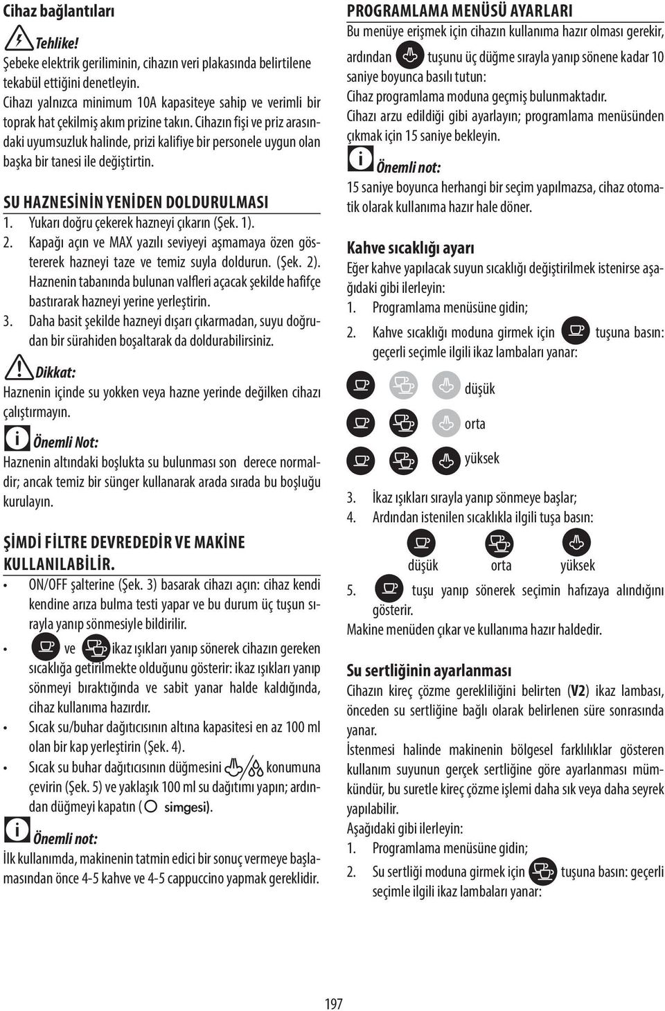 Cihazın fişi ve priz arasındaki uyumsuzluk halinde, prizi kalifiye bir personele uygun olan başka bir tanesi ile değiştirtin. SU HAZNESININ YENIDEN DOLDURULMASI 1.