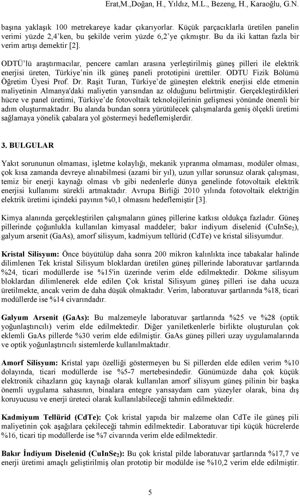 ODTÜ lü araştırmacılar, pencere camları arasına yerleştirilmiş güneş pilleri ile elektrik enerjisi üreten, Türkiye nin ilk güneş paneli prototipini ürettiler. ODTU Fizik Bölümü Öğretim Üyesi Prof. Dr.