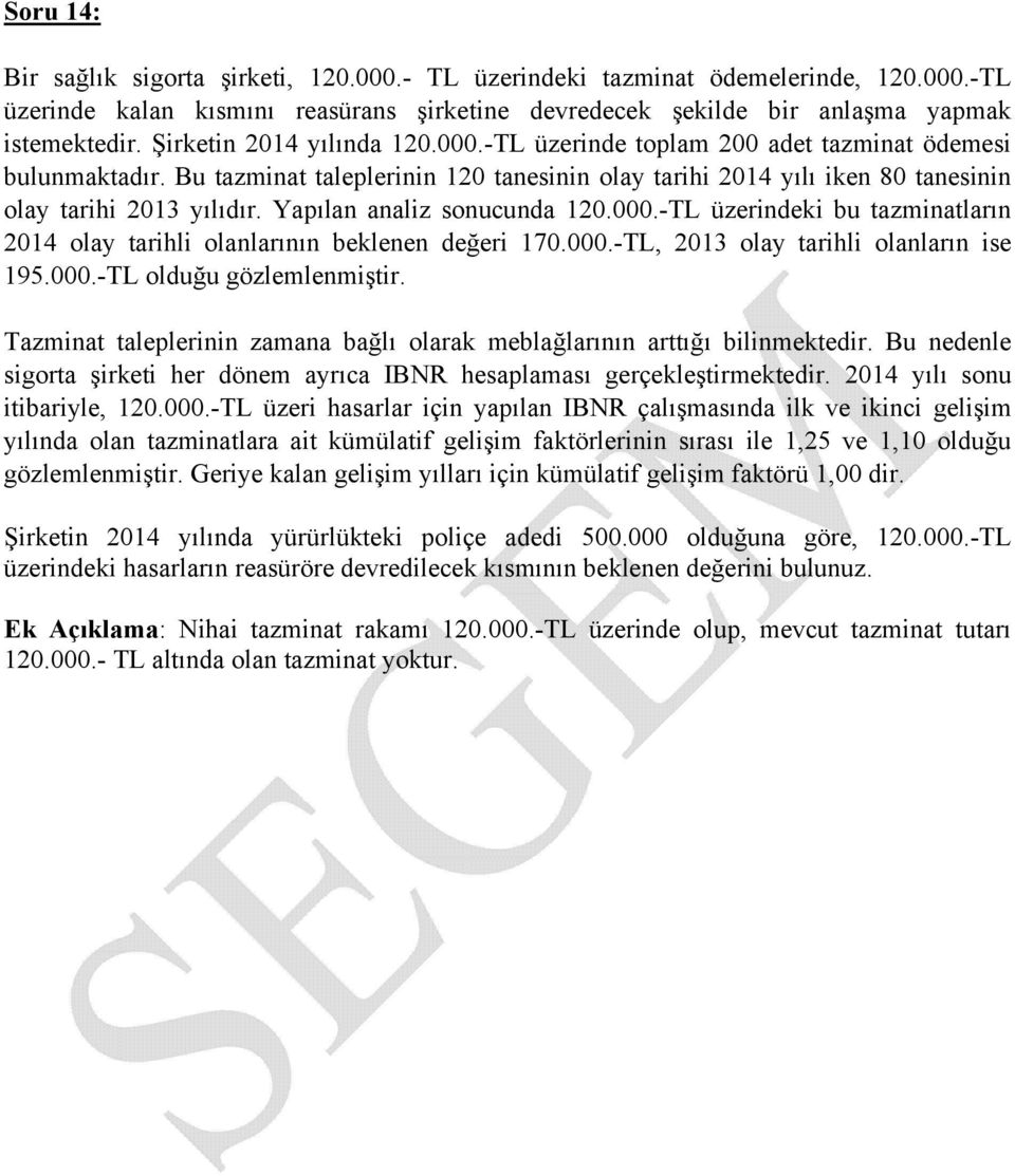 Yapılan analiz sonucunda 120.000.-TL üzerindeki bu tazminatların 2014 olay tarihli olanlarının beklenen değeri 170.000.-TL, 2013 olay tarihli olanların ise 195.000.-TL olduğu gözlemlenmiştir.