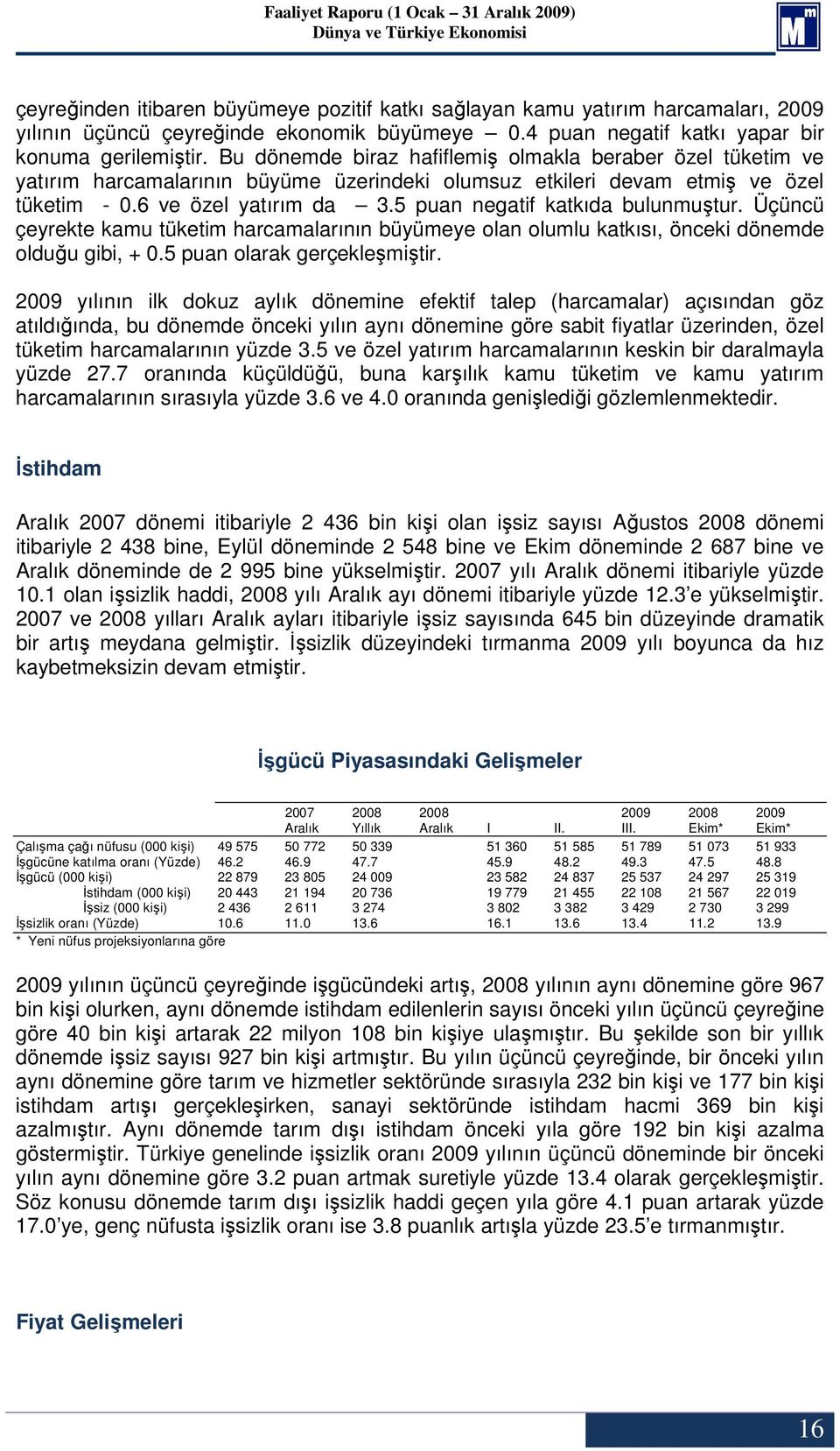 5 puan negatif katkıda bulunmuştur. Üçüncü çeyrekte kamu tüketim harcamalarının büyümeye olan olumlu katkısı, önceki dönemde olduğu gibi, + 0.5 puan olarak gerçekleşmiştir.