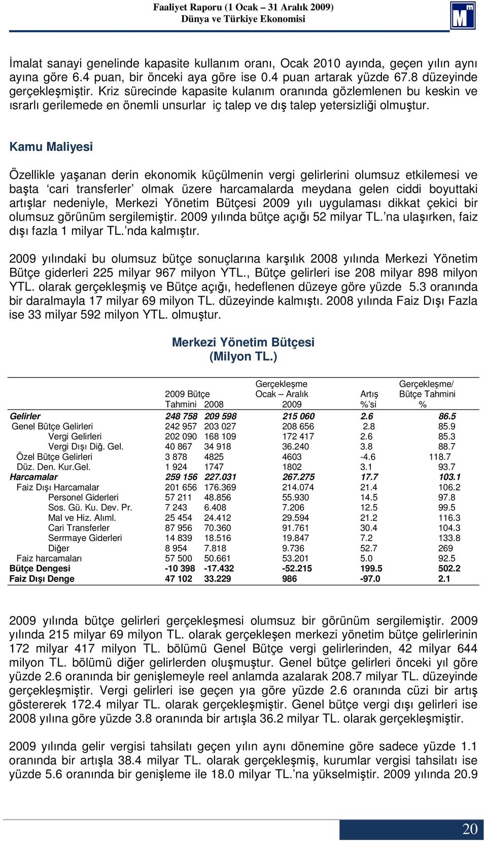 Kamu Maliyesi Özellikle yaşanan derin ekonomik küçülmenin vergi gelirlerini olumsuz etkilemesi ve başta cari transferler olmak üzere harcamalarda meydana gelen ciddi boyuttaki artışlar nedeniyle,