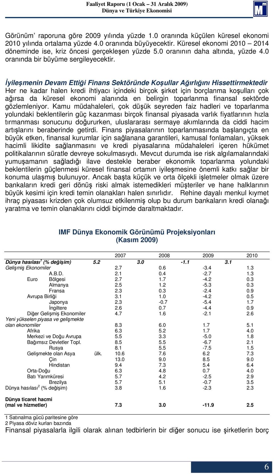 İyileşmenin Devam Ettiği Finans Sektöründe Koşullar Ağırlığını Hissettirmektedir Her ne kadar halen kredi ihtiyacı içindeki birçok şirket için borçlanma koşulları çok ağırsa da küresel ekonomi