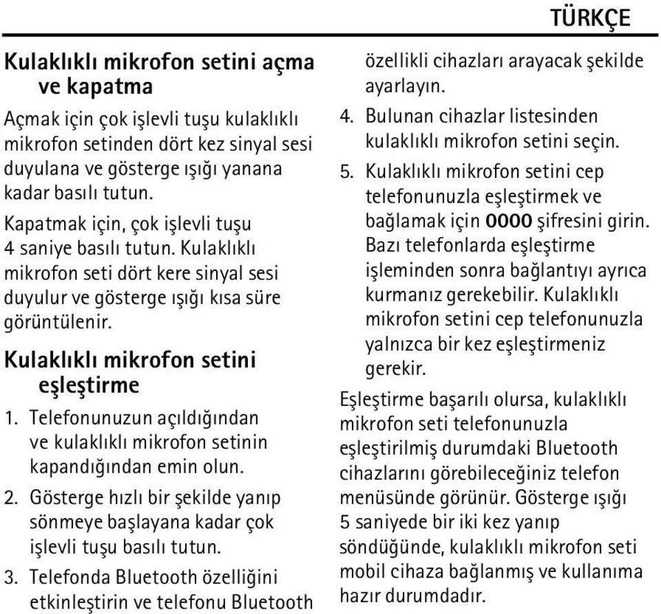 Telefonunuzun açýldýðýndan ve kulaklýklý mikrofon setinin kapandýðýndan emin olun. 2. Gösterge hýzlý bir þekilde yanýp sönmeye baþlayana kadar çok iþlevli tuþu basýlý tutun. 3.