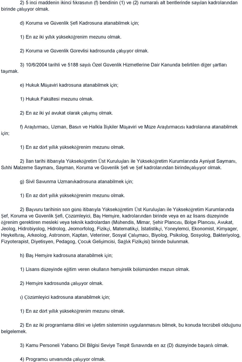 3) 10/6/2004 tarihli ve 5188 sayılı Özel Güvenlik Hizmetlerine Dair Kanunda belirtilen diğer şartları taşımak. e) Hukuk Müşaviri kadrosuna atanabilmek için; 1) Hukuk Fakültesi mezunu olmak.