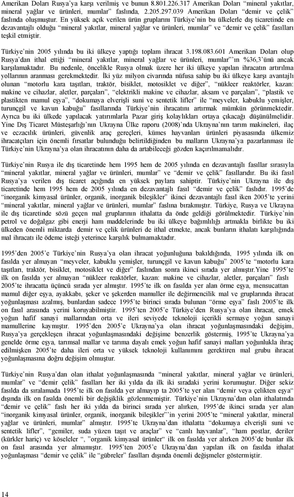 En yüksek açık verilen ürün gruplarını Türkiye nin bu ülkelerle dış ticaretinde en dezavantajlı olduğu mineral yakıtlar, mineral yağlar ve ürünleri, mumlar ve demir ve çelik fasılları teşkil etmiştir.