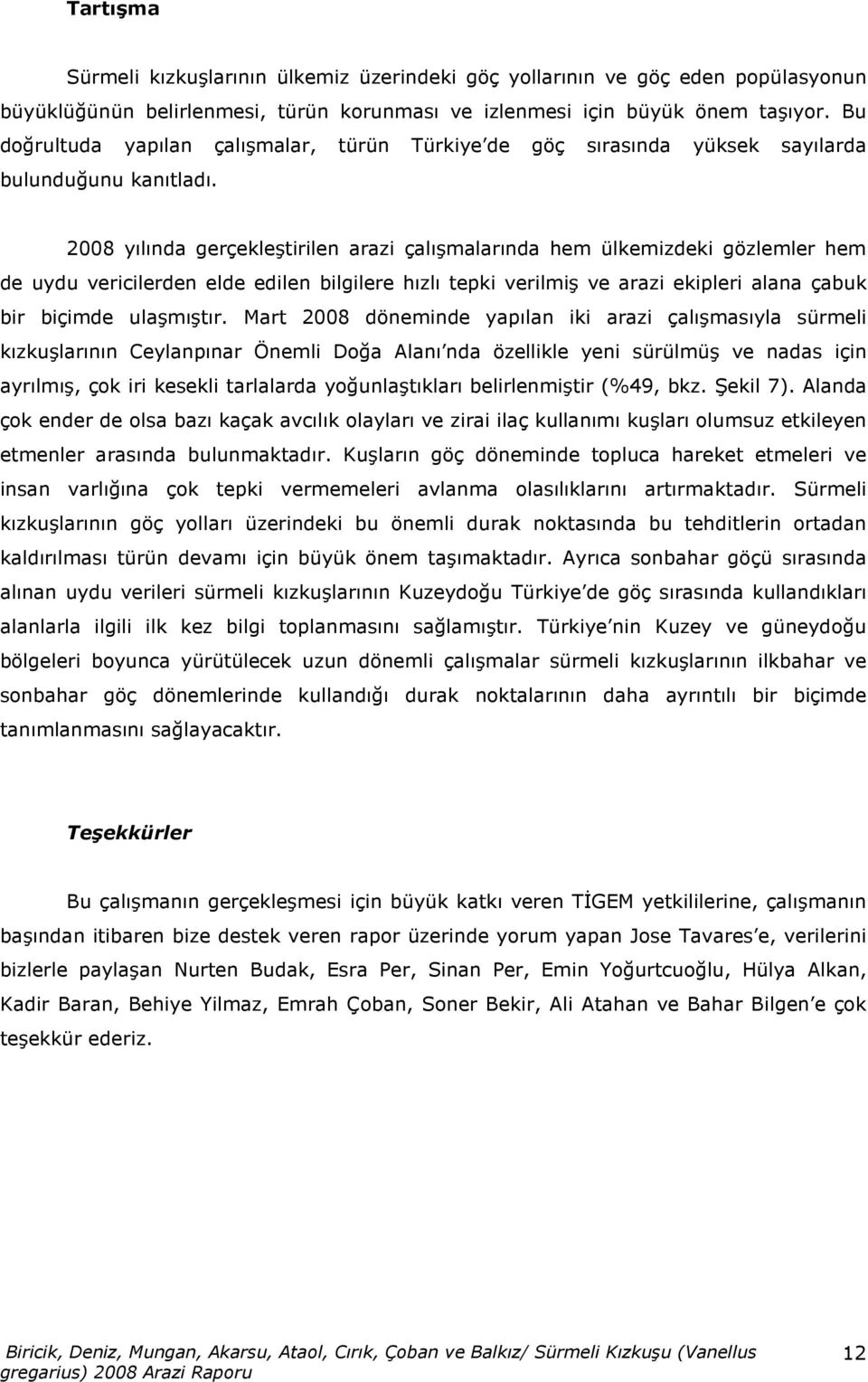 2008 yılında gerçekleştirilen arazi çalışmalarında hem ülkemizdeki gözlemler hem de uydu vericilerden elde edilen bilgilere hızlı tepki verilmiş ve arazi ekipleri alana çabuk bir biçimde ulaşmıştır.