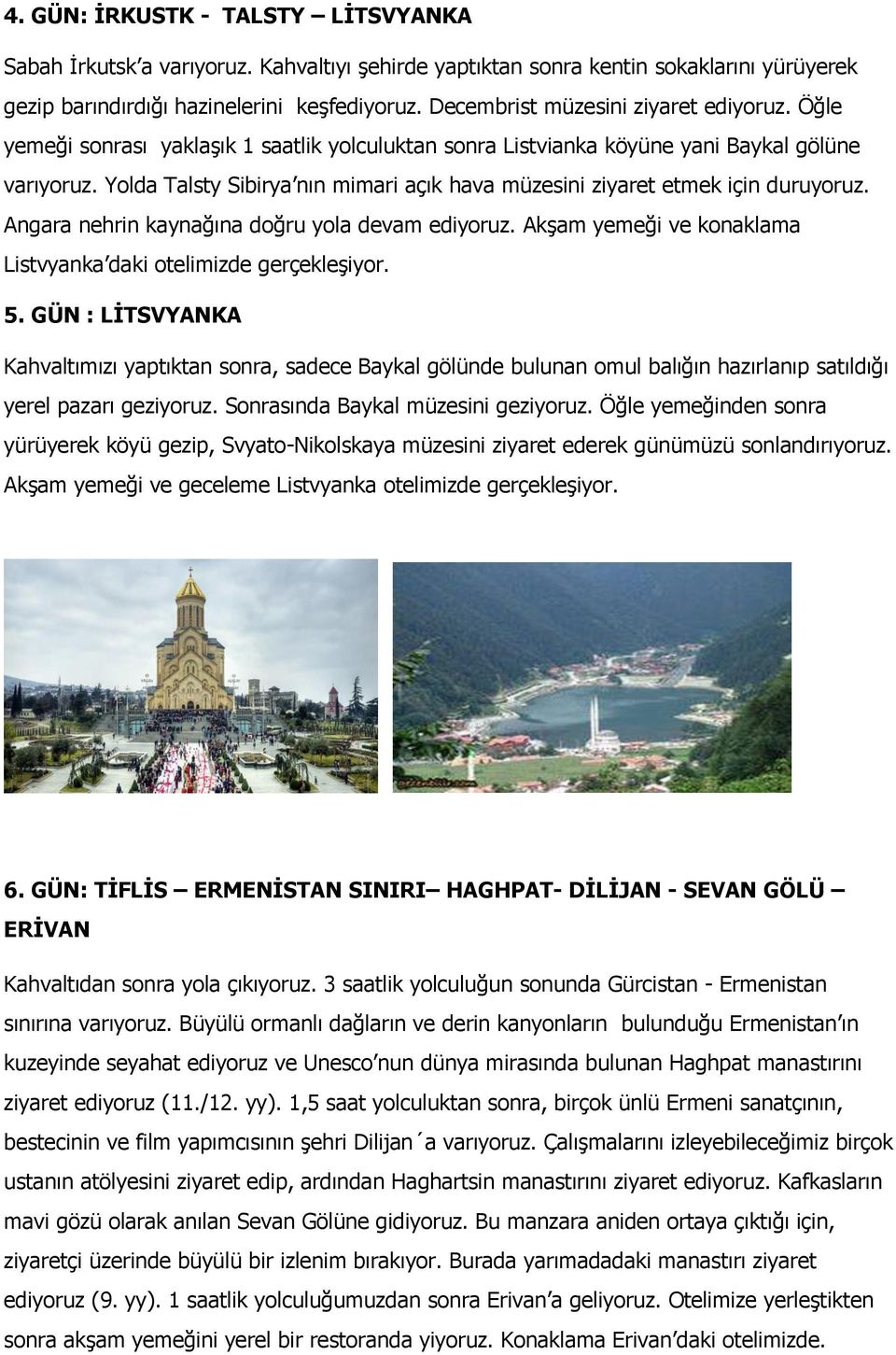 Yolda Talsty Sibirya nın mimari açık hava müzesini ziyaret etmek için duruyoruz. Angara nehrin kaynağına doğru yola devam ediyoruz. Akşam yemeği ve konaklama Listvyanka daki otelimizde gerçekleşiyor.