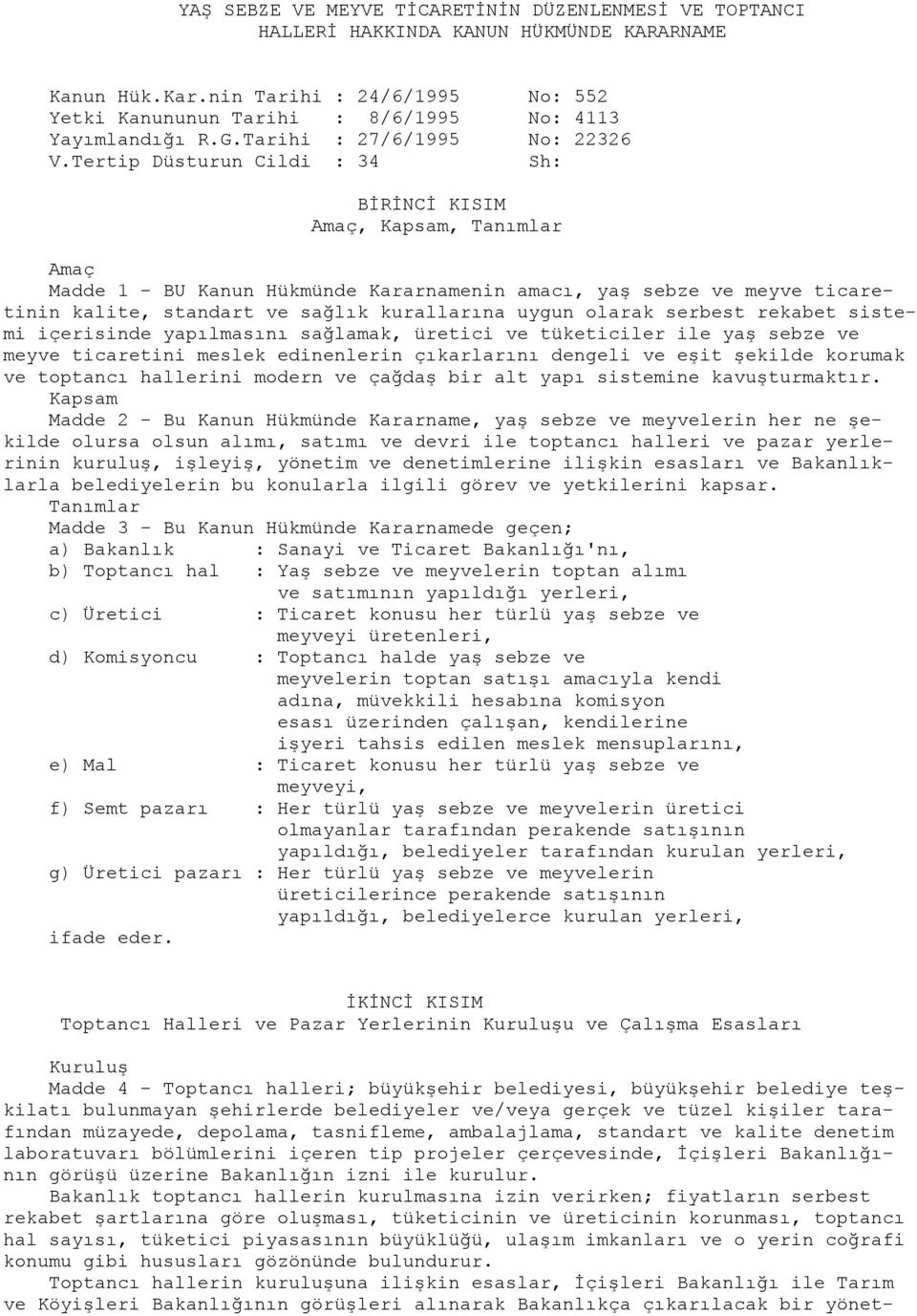 Tertip Düsturun Cildi : 34 Sh: BİRİNCİ KISIM Amaç, Kapsam, Tanımlar Amaç Madde 1 - BU Kanun Hükmünde Kararnamenin amacı, yaş sebze ve meyve ticaretinin kalite, standart ve sağlık kurallarına uygun