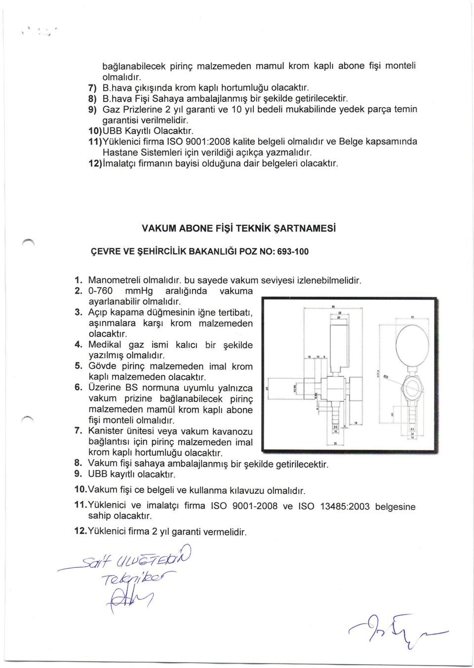 11)YUklenici firma ISO 9001 :2008 kalite belgeli olmahdrr ve Belge kapsamrnda Hastane Sistemleri igin verildi$i agrkga yazmahdrr. 12)imalatgr firmanrn bayisi oldu$una dair belgeleri olacaktrr.