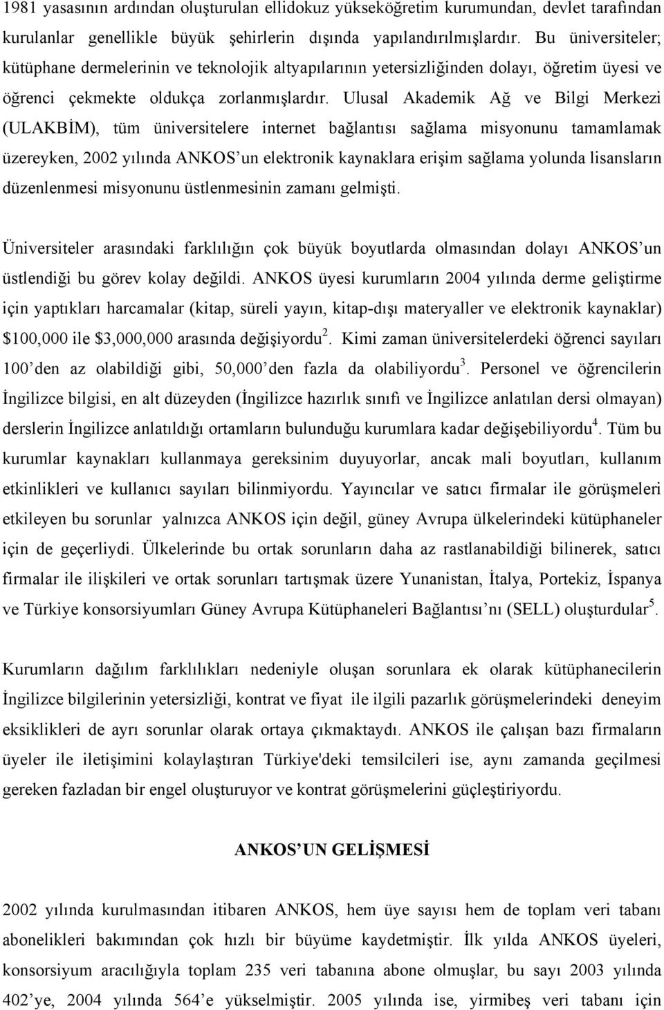 Ulusal Akademik Ağ ve Bilgi Merkezi (ULAKBİM), tüm üniversitelere internet bağlantısı sağlama misyonunu tamamlamak üzereyken, 2002 yılında ANKOS un elektronik kaynaklara erişim sağlama yolunda