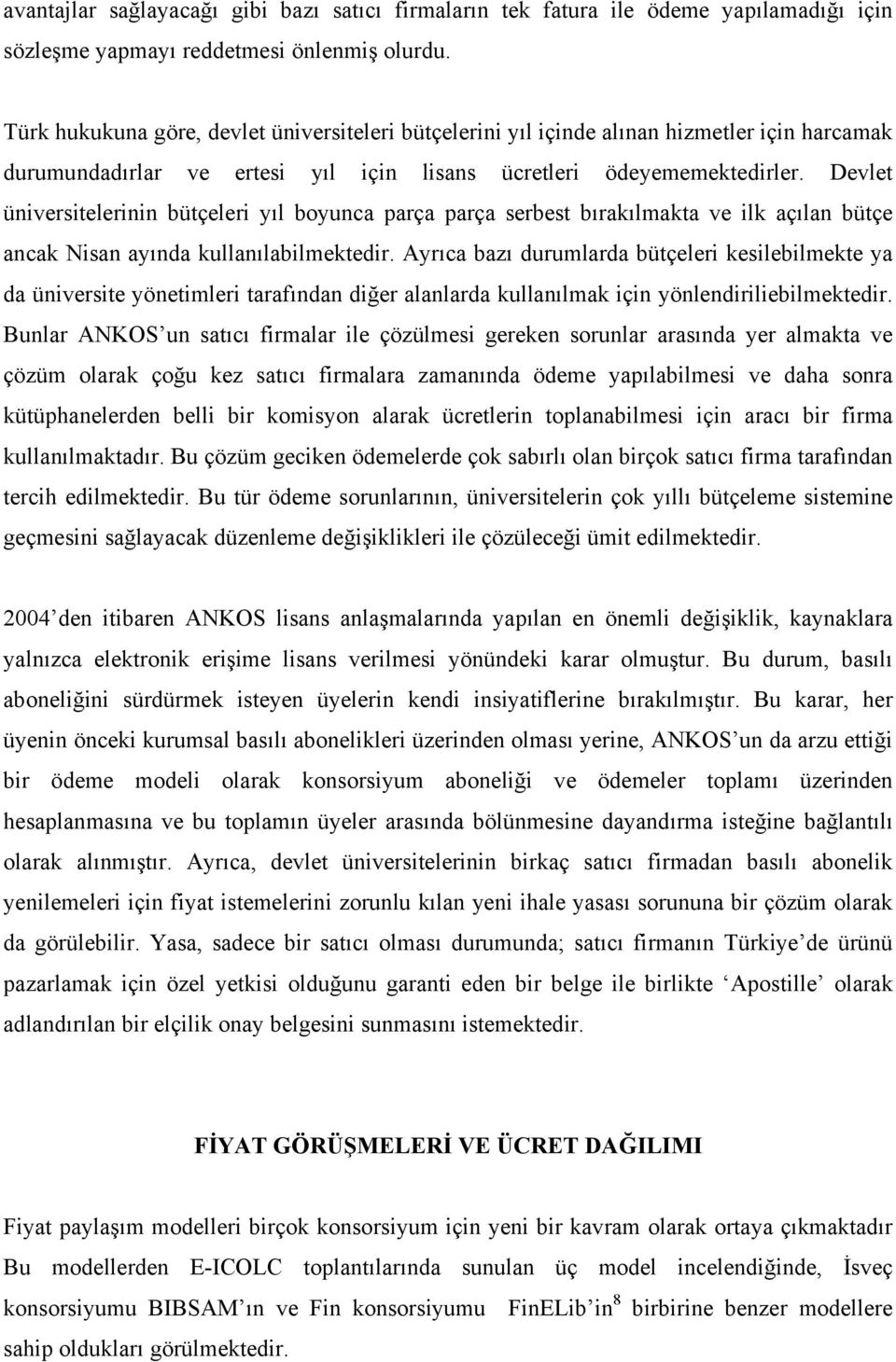 Devlet üniversitelerinin bütçeleri yıl boyunca parça parça serbest bırakılmakta ve ilk açılan bütçe ancak Nisan ayında kullanılabilmektedir.