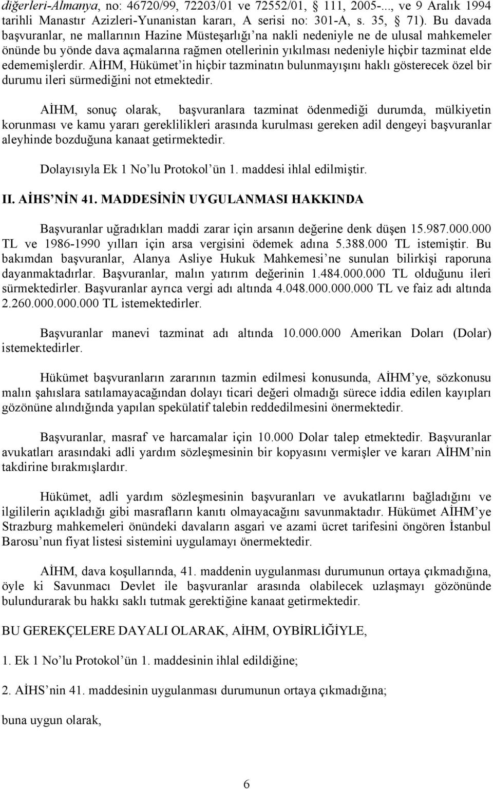 edememişlerdir. AİHM, Hükümet in hiçbir tazminatın bulunmayışını haklı gösterecek özel bir durumu ileri sürmediğini not etmektedir.