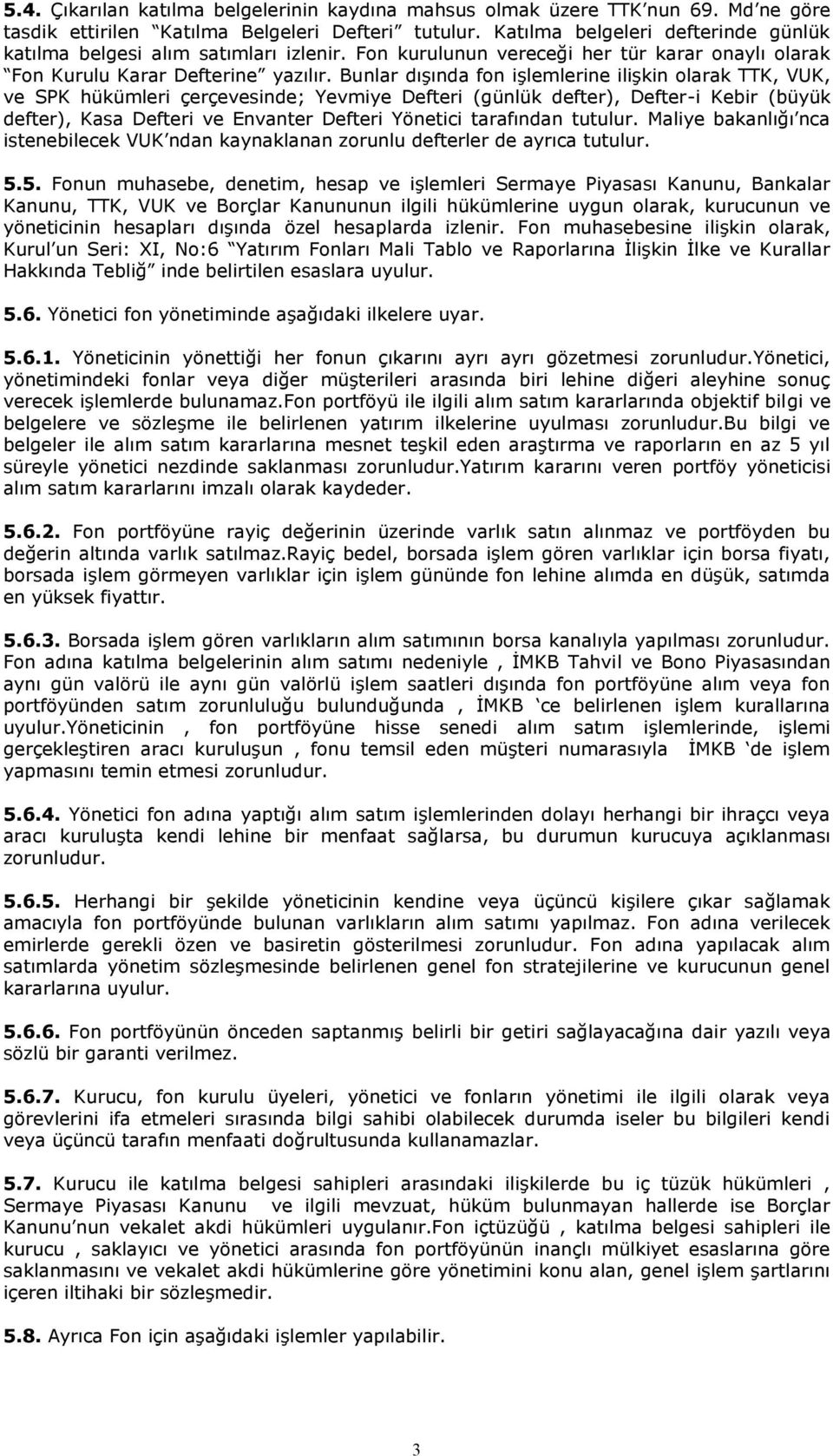 Bunlar dışında fon işlemlerine ilişkin olarak TTK, VUK, ve SPK hükümleri çerçevesinde; Yevmiye Defteri (günlük defter), Defter-i Kebir (büyük defter), Kasa Defteri ve Envanter Defteri Yönetici