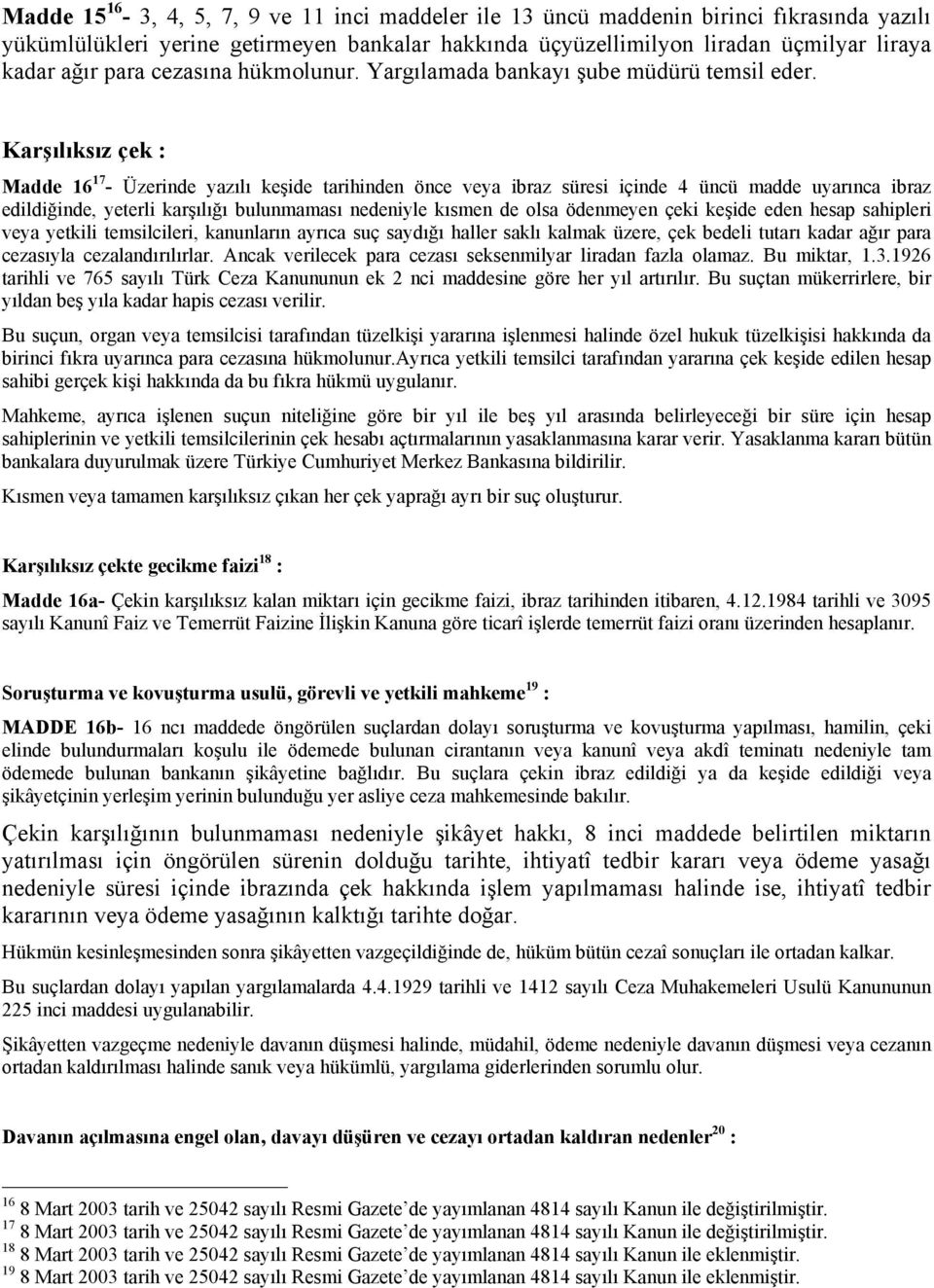 Karşılıksız çek : Madde 16 17 - Üzerinde yazılı keşide tarihinden önce veya ibraz süresi içinde 4 üncü madde uyarınca ibraz edildiğinde, yeterli karşılığı bulunmaması nedeniyle kısmen de olsa