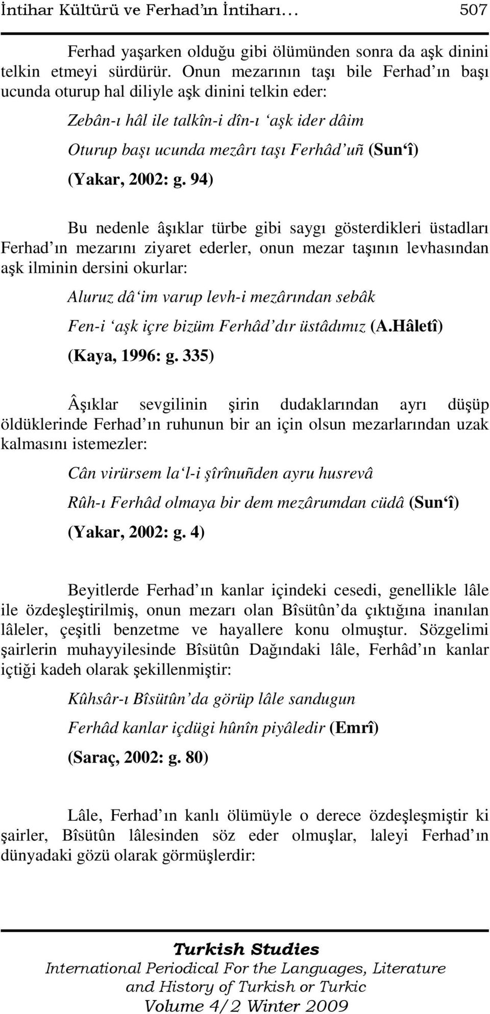 94) Bu nedenle âşıklar türbe gibi saygı gösterdikleri üstadları Ferhad ın mezarını ziyaret ederler, onun mezar taşının levhasından aşk ilminin dersini okurlar: Aluruz dâ im varup levh-i mezârından