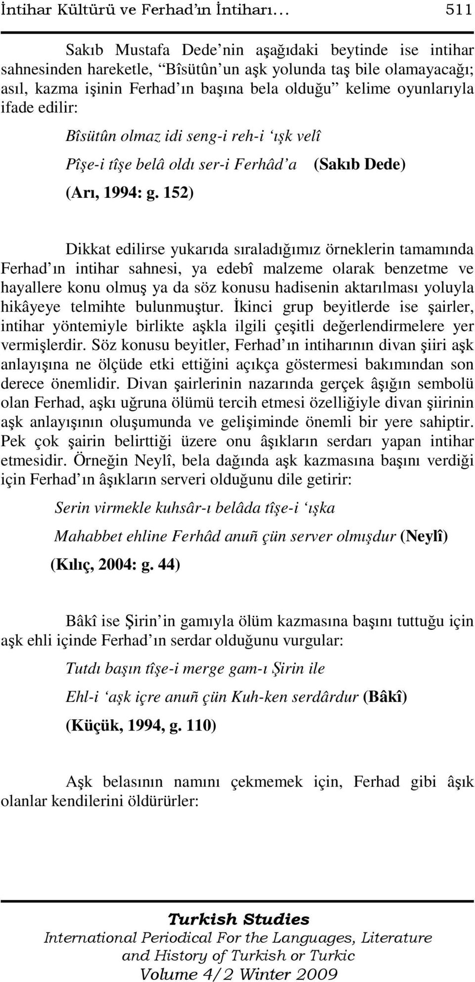 152) (Sakıb Dede) Dikkat edilirse yukarıda sıraladığımız örneklerin tamamında Ferhad ın intihar sahnesi, ya edebî malzeme olarak benzetme ve hayallere konu olmuş ya da söz konusu hadisenin