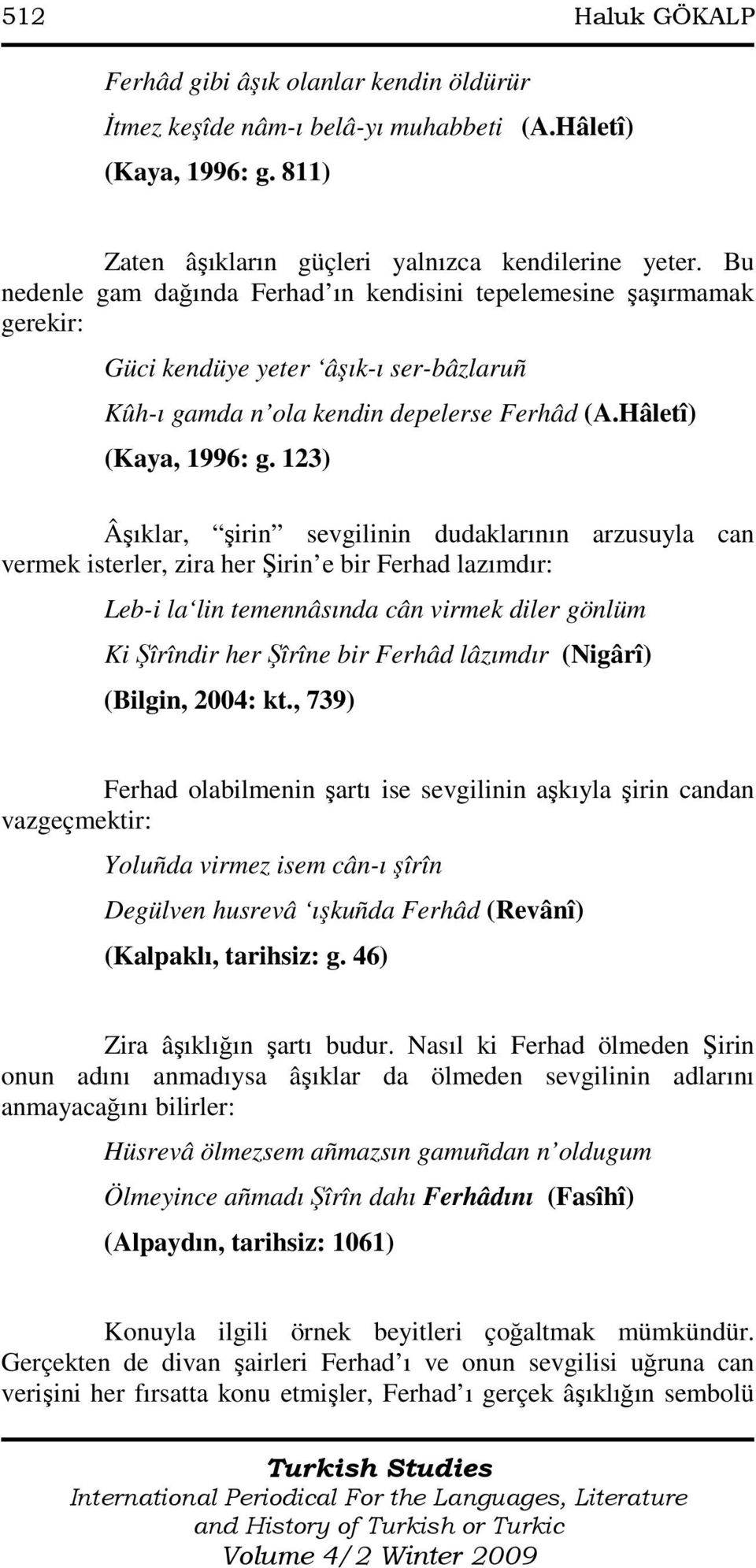 123) Âşıklar, şirin sevgilinin dudaklarının arzusuyla can vermek isterler, zira her Şirin e bir Ferhad lazımdır: Leb-i la lin temennâsında cân virmek diler gönlüm Ki Şîrîndir her Şîrîne bir Ferhâd