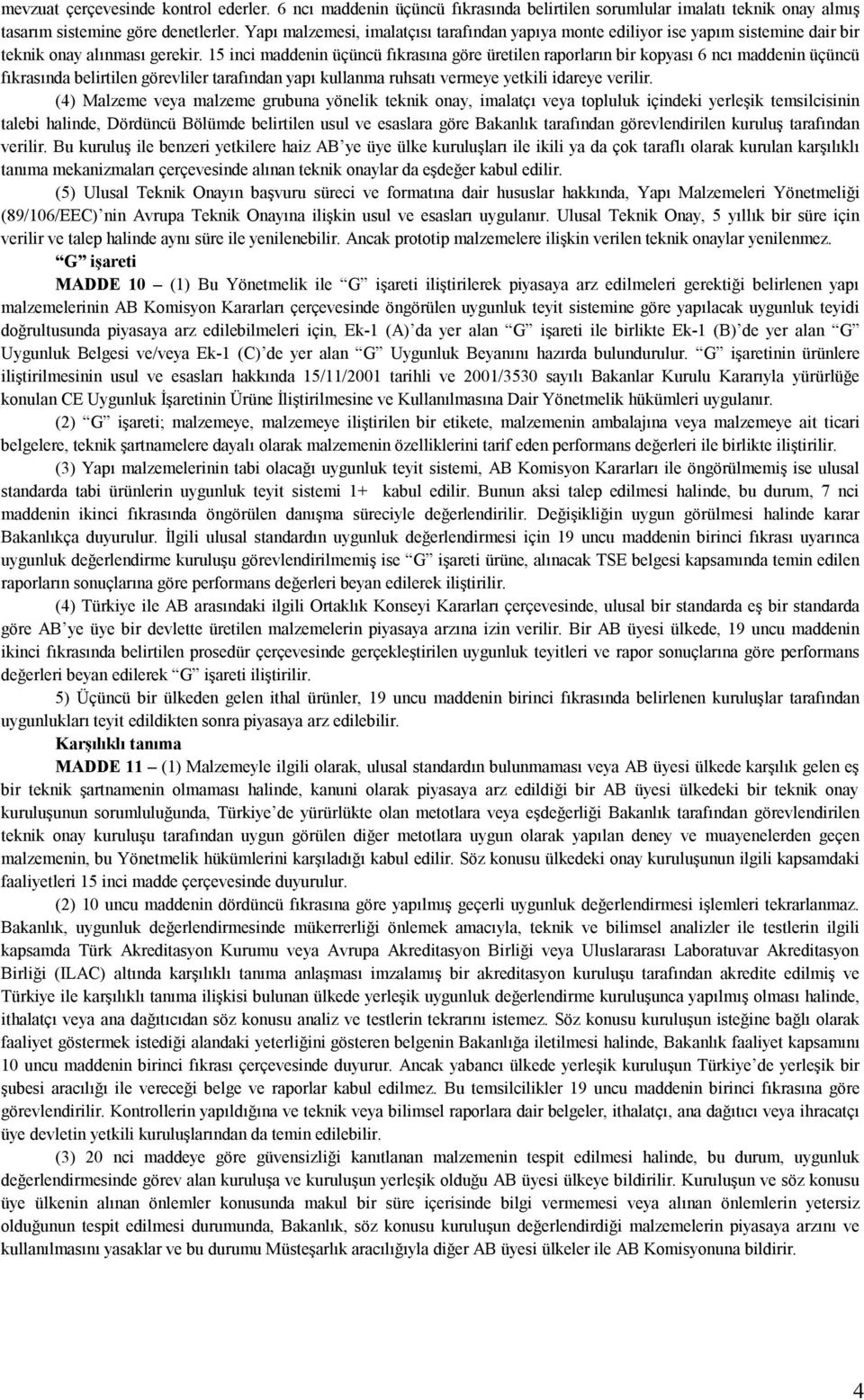 15 inci maddenin üçüncü fıkrasına göre üretilen raporların bir kopyası 6 ncı maddenin üçüncü fıkrasında belirtilen görevliler tarafından yapı kullanma ruhsatı vermeye yetkili idareye verilir.