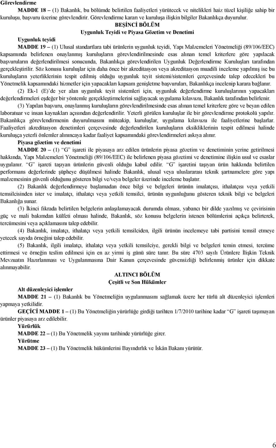 BEŞİNCİ BÖLÜM Uygunluk Teyidi ve Piyasa Gözetim ve Denetimi Uygunluk teyidi MADDE 19 (1) Ulusal standartlara tabi ürünlerin uygunluk teyidi, Yapı Malzemeleri Yönetmeliği (89/106/EEC) kapsamında