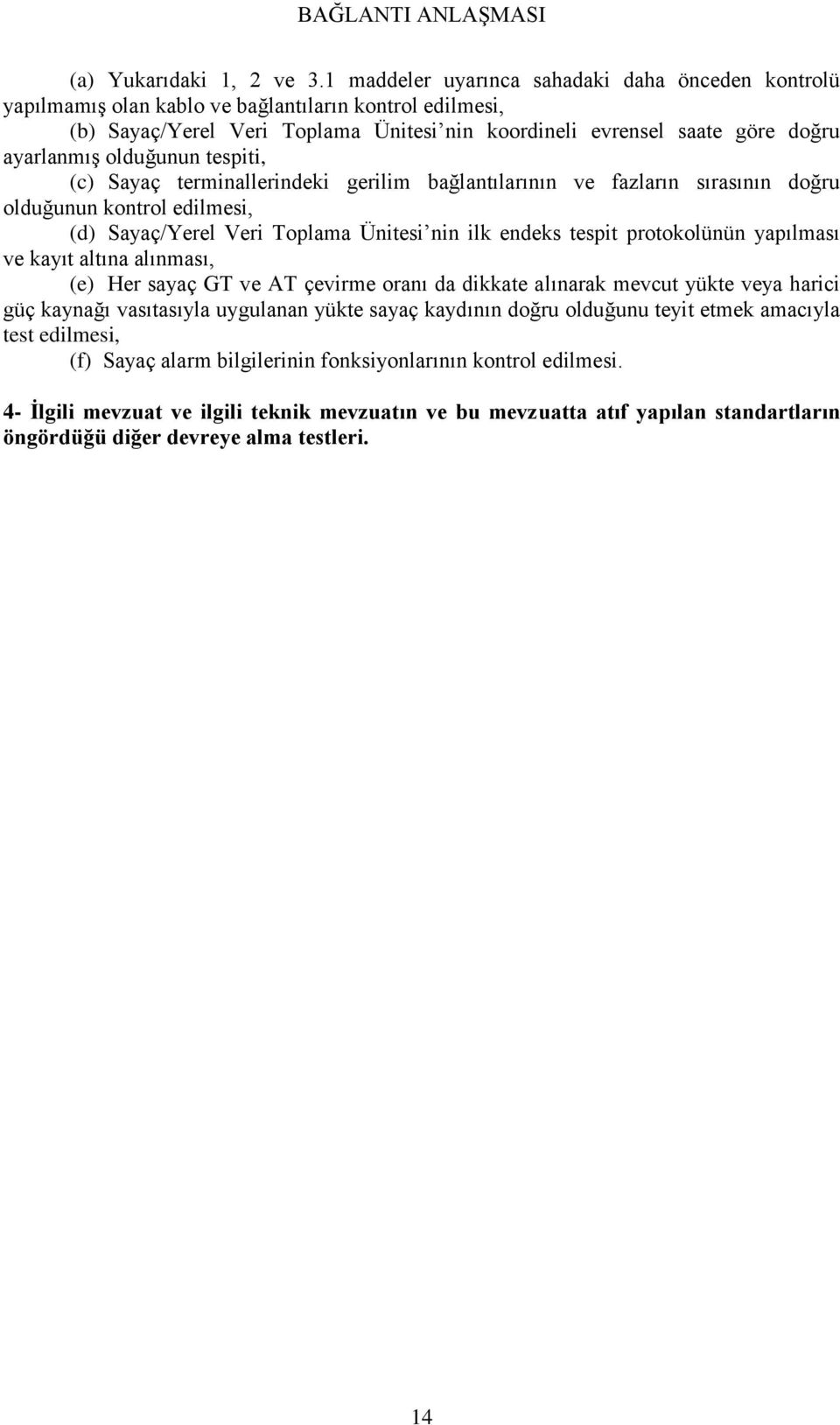 olduğunun tespiti, (c) Sayaç terminallerindeki gerilim bağlantılarının ve fazların sırasının doğru olduğunun kontrol edilmesi, (d) Sayaç/Yerel Veri Toplama Ünitesi nin ilk endeks tespit protokolünün