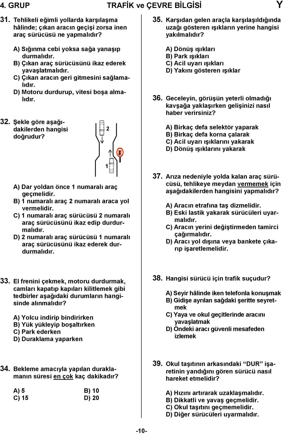 Karşıdan gelen araçla karşılaşıldığında uzağı gösteren ışıkların yerine hangisi yakılmalıdır? A) Dönüş ışıkları B) Park ışıkları C) Acil uyarı ışıkları D) Yakını gösteren ışıklar 36.