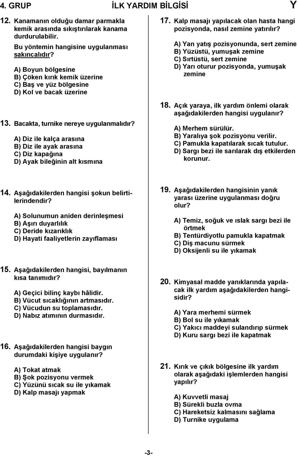 A) Diz ile kalça arasına B) Diz ile ayak arasına C) Diz kapağına D) Ayak bileğinin alt kısmına 7. Kalp masajı yapılacak olan hasta hangi pozisyonda, nasıl zemine yatırılır?