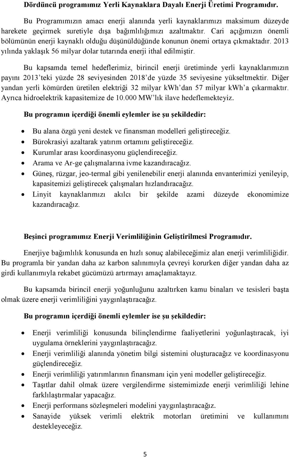 Cari açığımızın önemli bölümünün enerji kaynaklı olduğu düşünüldüğünde konunun önemi ortaya çıkmaktadır. 2013 yılında yaklaşık 56 milyar dolar tutarında enerji ithal edilmiştir.