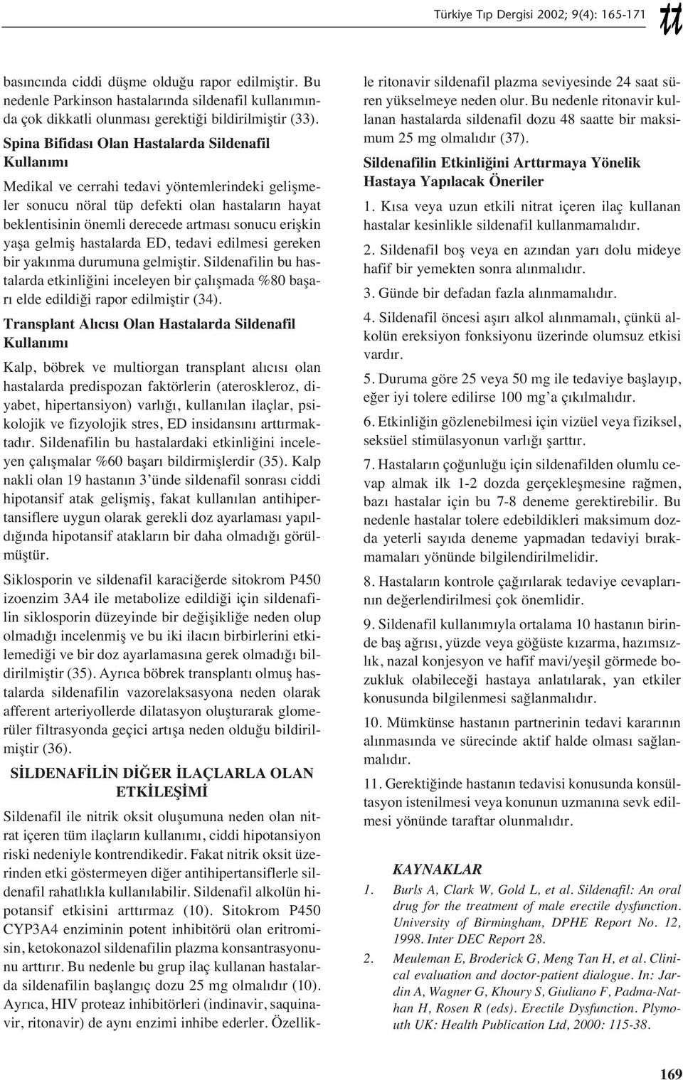 gelmiş hastalarda ED, tedavi edilmesi gereken bir yak nma durumuna gelmiştir. Sildenafilin bu hastalarda etkinliğini inceleyen bir çal şmada %80 başar elde edildiği rapor edilmiştir (34).