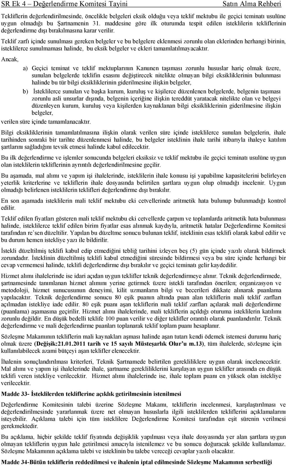 Teklif zarfı içinde sunulması gereken belgeler ve bu belgelere eklenmesi zorunlu olan eklerinden herhangi birinin, isteklilerce sunulmaması halinde, bu eksik belgeler ve ekleri tamamlatılmayacaktır.