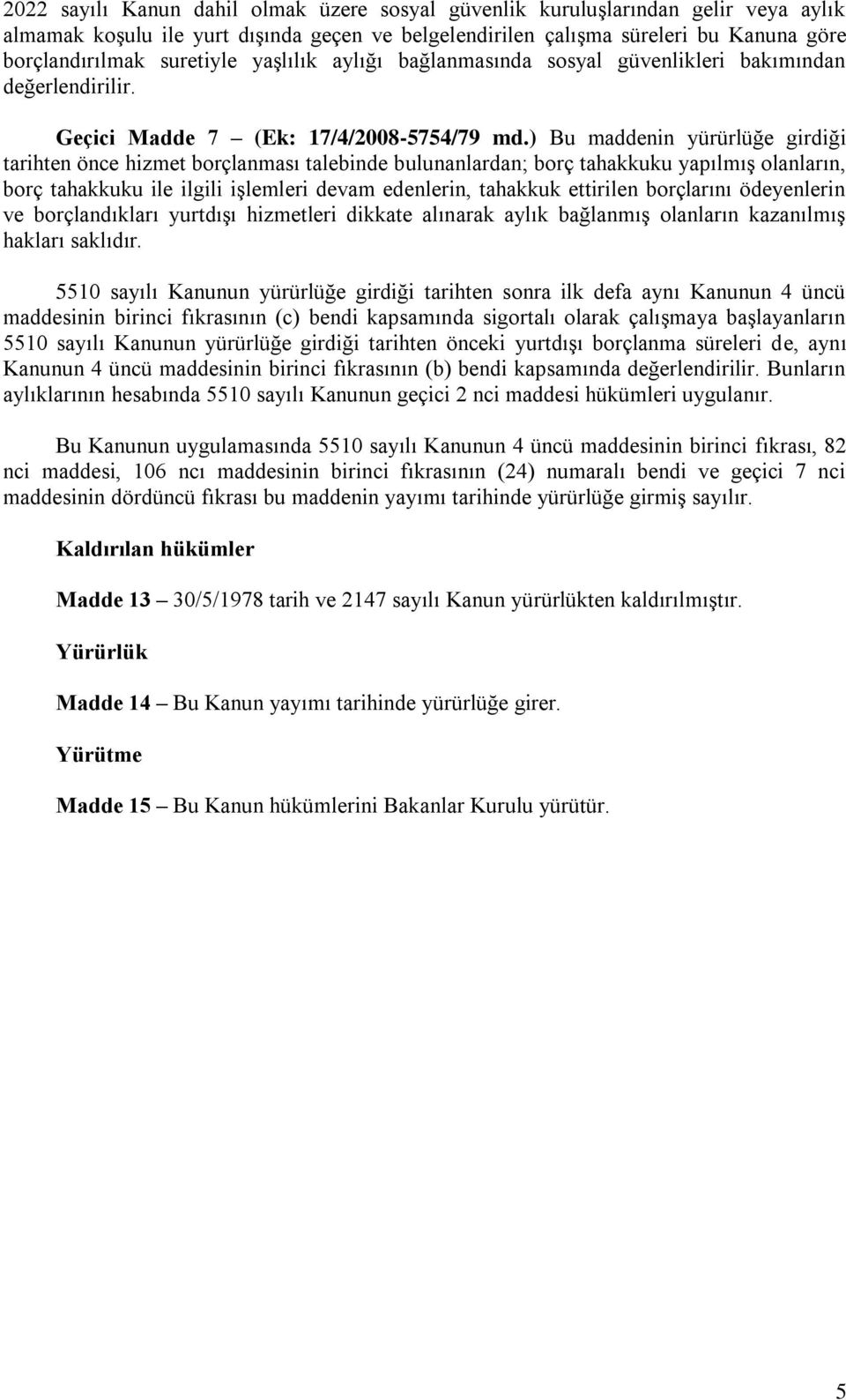 ) Bu maddenin yürürlüğe girdiği tarihten önce hizmet borçlanması talebinde bulunanlardan; borç tahakkuku yapılmış olanların, borç tahakkuku ile ilgili işlemleri devam edenlerin, tahakkuk ettirilen