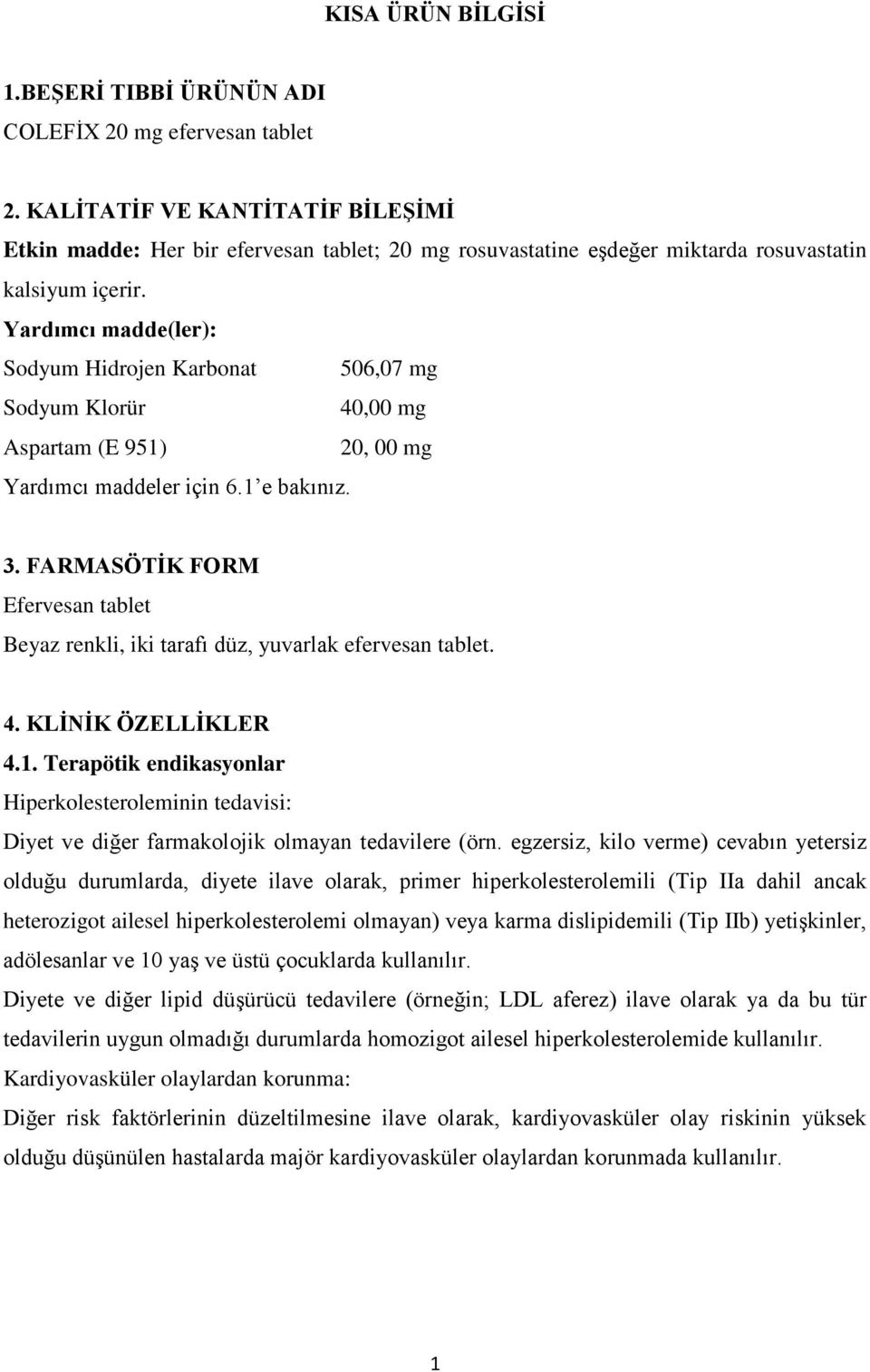 Yardımcı madde(ler): Sodyum Hidrojen Karbonat 506,07 mg Sodyum Klorür 40,00 mg Aspartam (E 951) 20, 00 mg Yardımcı maddeler için 6.1 e bakınız. 3.