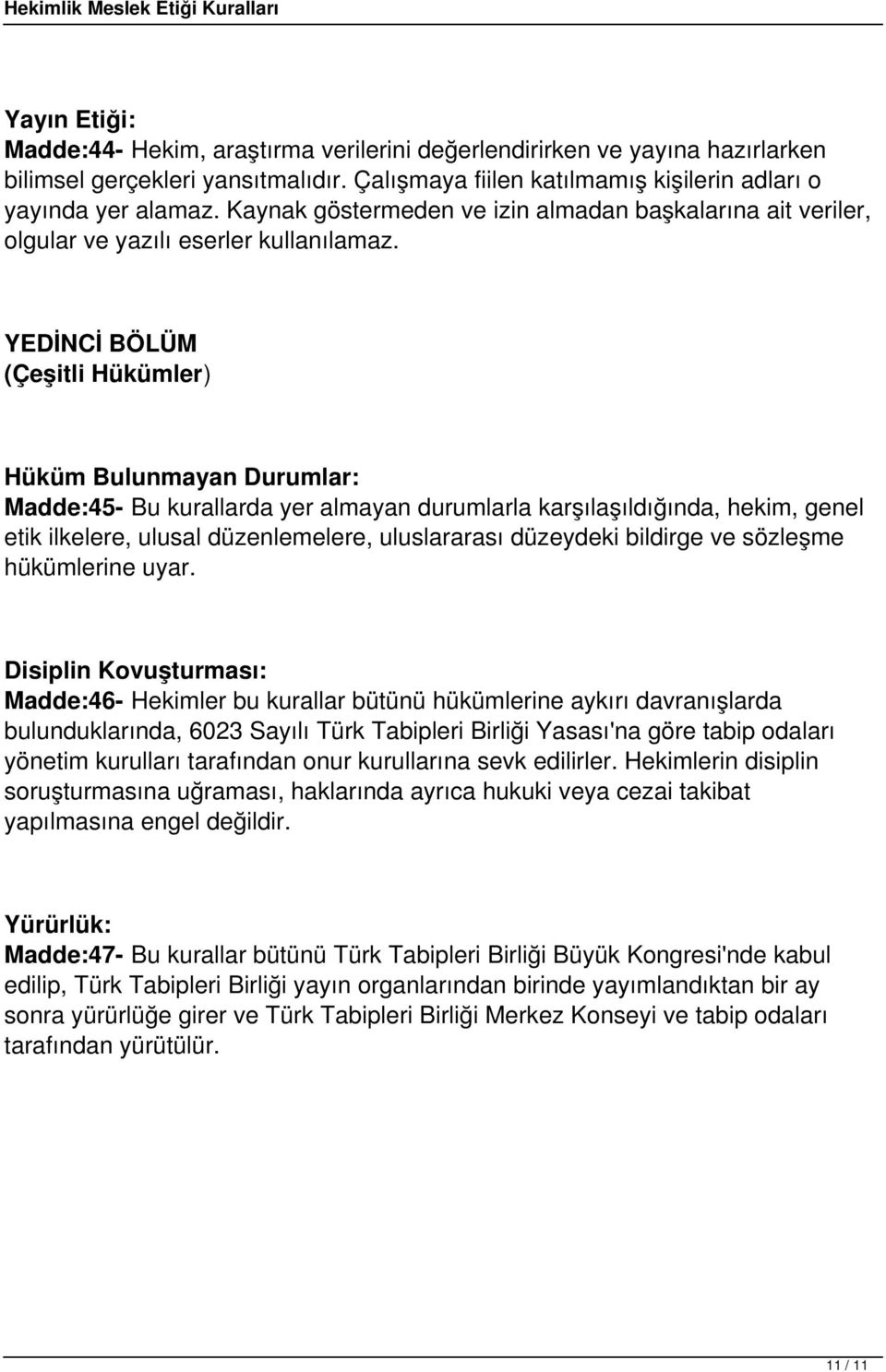 YEDİNCİ BÖLÜM (Çeşitli Hükümler) Hüküm Bulunmayan Durumlar: Madde:45- Bu kurallarda yer almayan durumlarla karşılaşıldığında, hekim, genel etik ilkelere, ulusal düzenlemelere, uluslararası düzeydeki