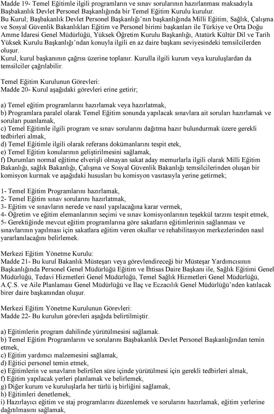 İdaresi Genel Müdürlüğü, Yüksek Öğretim Kurulu Başkanlığı, Atatürk Kültür Dil ve Tarih Yüksek Kurulu Başkanlığı ndan konuyla ilgili en az daire başkanı seviyesindeki temsilcilerden oluşur.