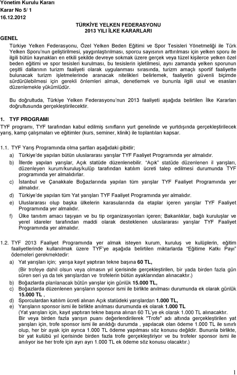 yaygınlaştırılması, sporcu sayısının arttırılması için yelken sporu ile ilgili bütün kaynakları en etkili şekilde devreye sokmak üzere gerçek veya tüzel kişilerce yelken özel beden eğitimi ve spor