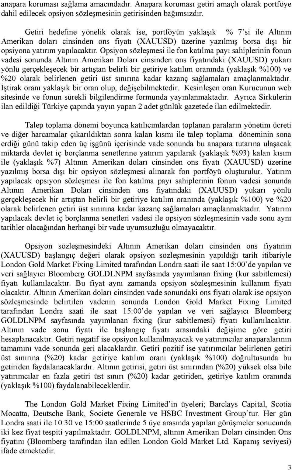 Opsiyon sözleşmesi ile fon katılma payı sahiplerinin fonun vadesi sonunda Altının Amerikan Doları cinsinden ons fiyatındaki (XAUUSD) yukarı yönlü gerçekleşecek bir artıştan belirli bir getiriye