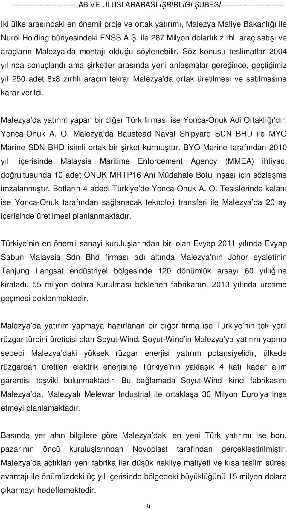 Söz konusu teslimatlar 2004 yılında sonuçlandı ama şirketler arasında yeni anlaşmalar gereğince, geçtiğimiz yıl 250 adet 8x8 zırhlı aracın tekrar Malezya da ortak üretilmesi ve satılmasına karar