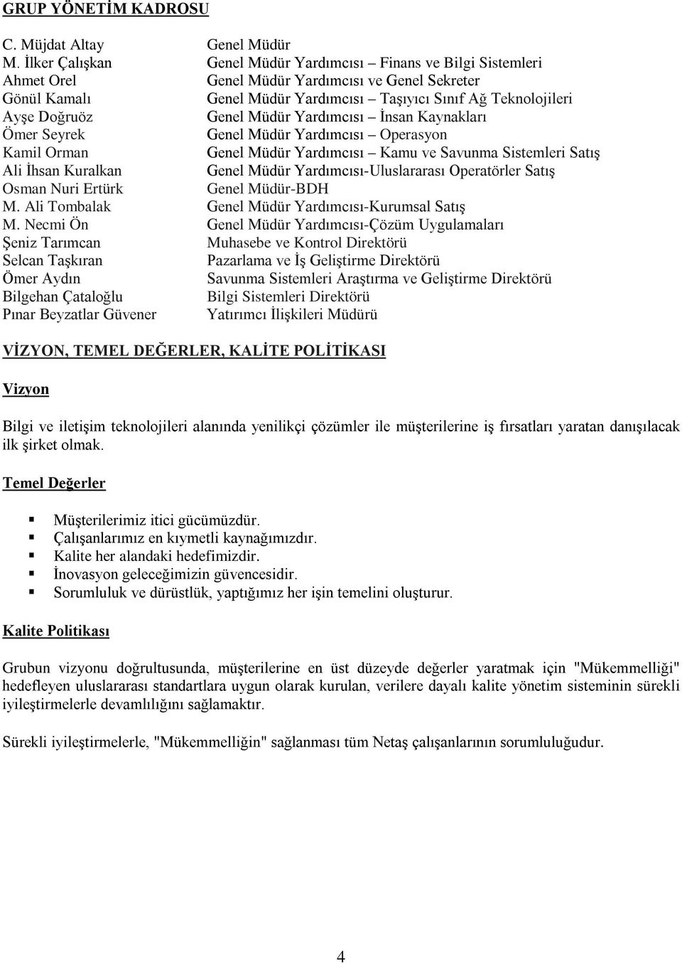 Genel Müdür Yardımcısı İnsan Kaynakları Ömer Seyrek Genel Müdür Yardımcısı Operasyon Kamil Orman Genel Müdür Yardımcısı Kamu ve Savunma Sistemleri Satış Ali İhsan Kuralkan Genel Müdür