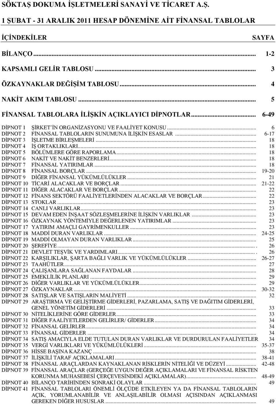 .. 18 DĠPNOT 5 BÖLÜMLERE GÖRE RAPORLAMA... 18 DĠPNOT 6 NAKĠT VE NAKĠT BENZERLERĠ... 18 DĠPNOT 7 FĠNANSAL YATIRIMLAR... 18 DĠPNOT 8 FĠNANSAL BORÇLAR... 19-20 DĠPNOT 9 DĠĞER FĠNANSAL YÜKÜMLÜLÜKLER.