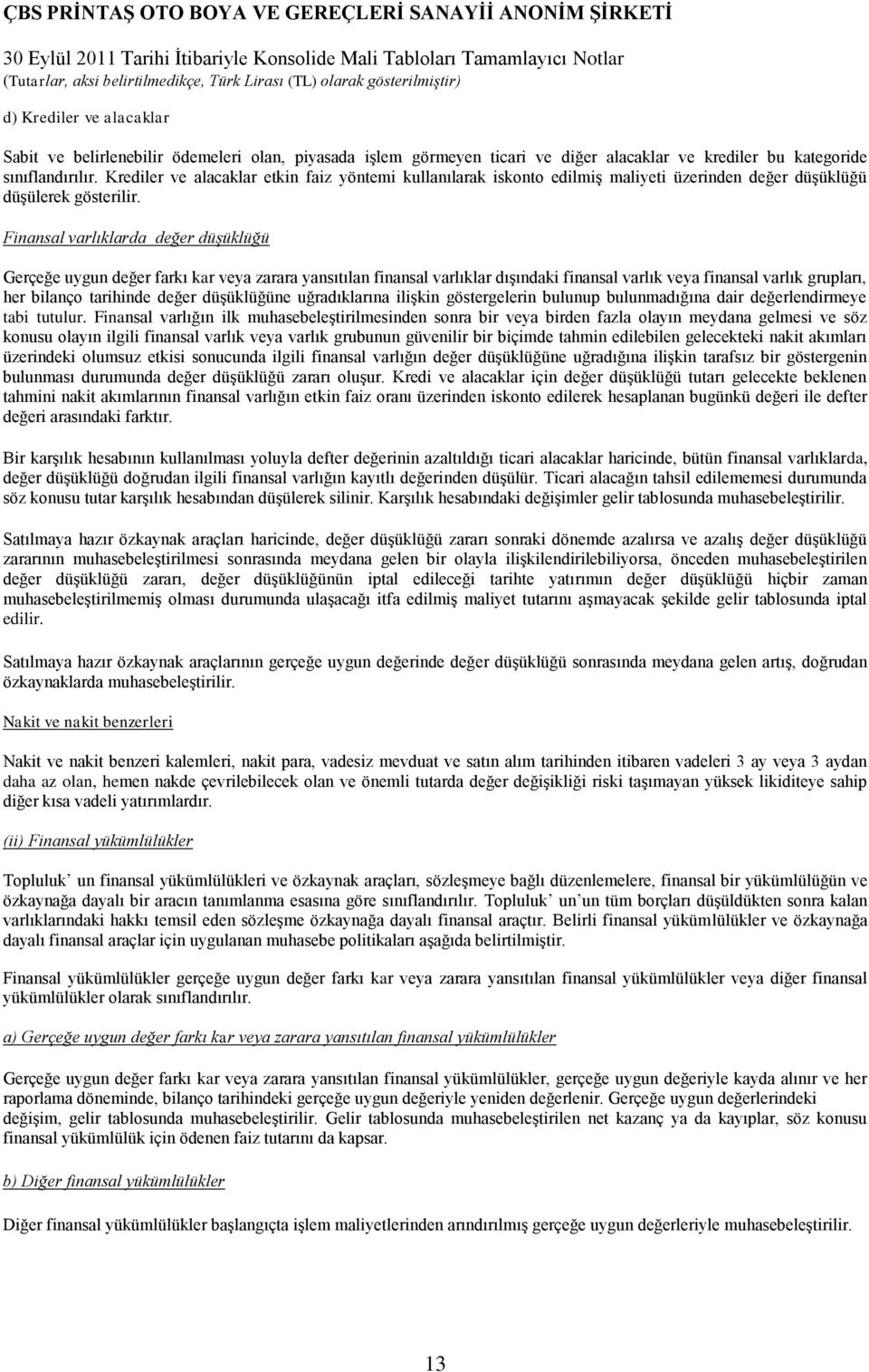 Finansal varlıklarda değer düşüklüğü Gerçeğe uygun değer farkı kar veya zarara yansıtılan finansal varlıklar dışındaki finansal varlık veya finansal varlık grupları, her bilanço tarihinde değer