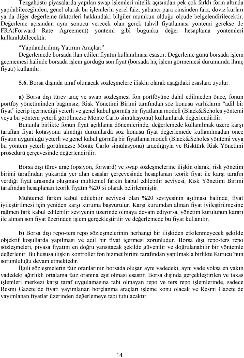 Değerleme açısından aynı sonucu verecek olan gerek tahvil fiyatlaması yöntemi gerekse de FRA(Forward Rate Agreement) yöntemi gibi bugünkü değer hesaplama yöntemleri kullanılabilecektir.